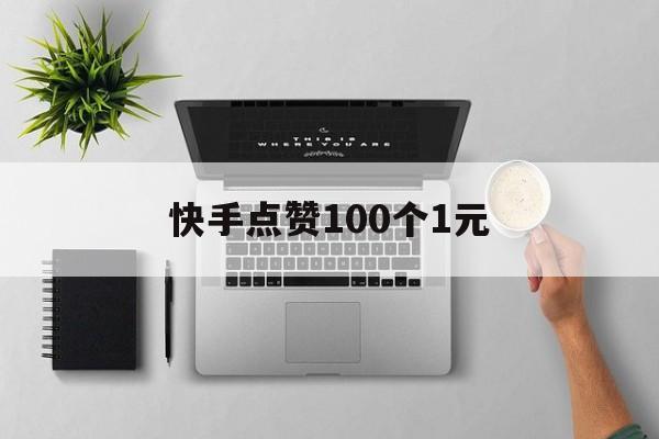 快手点赞100个1元（快手点赞1元100个赞）