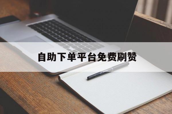 自助下单平台免费刷赞的简单介绍