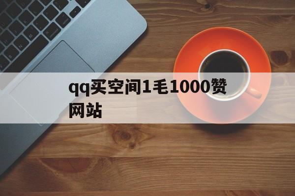 qq买空间1毛1000赞网站（01元100000空间赞网站）