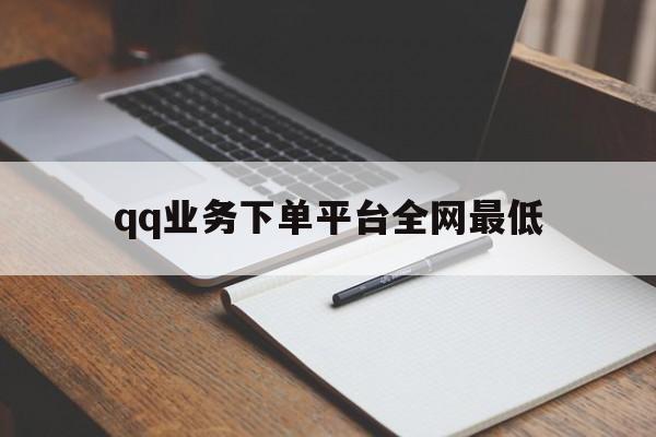 qq业务下单平台全网最低（业务下单平台最低价大叔）