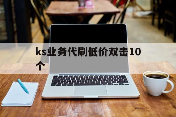 ks业务代刷低价双击10个的简单介绍