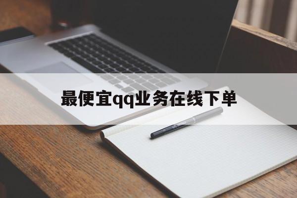 最便宜qq业务在线下单（业务平台下单全网最低价）