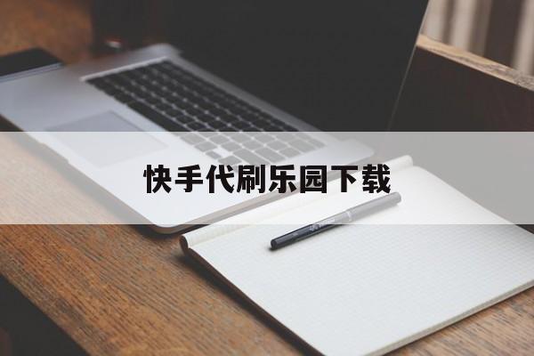 快手代刷乐园下载（快手代刷软件手机版）