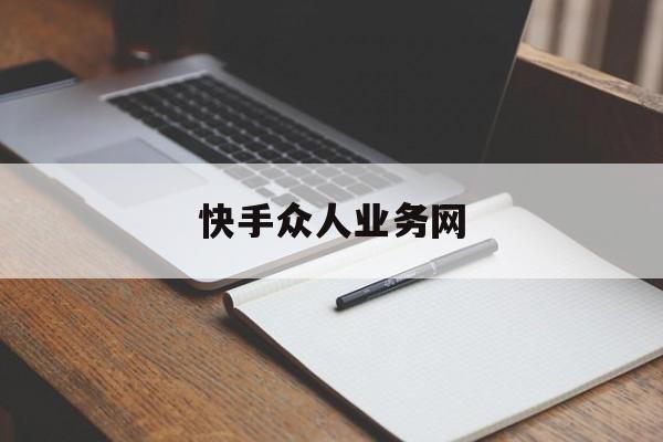 快手众人业务网（众人帮快手助力怎么做）