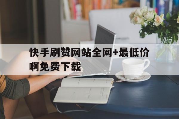 包含快手刷赞网站全网+最低价啊免费下载的词条