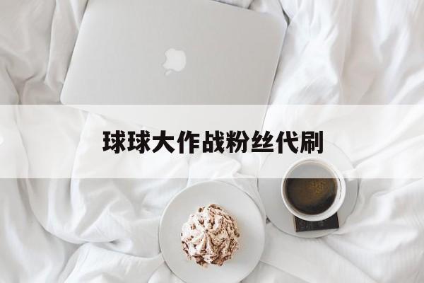 球球大作战粉丝代刷（球球大作战代刷网低价）