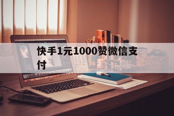 快手1元1000赞微信支付（快手1元100赞网站微信支付）