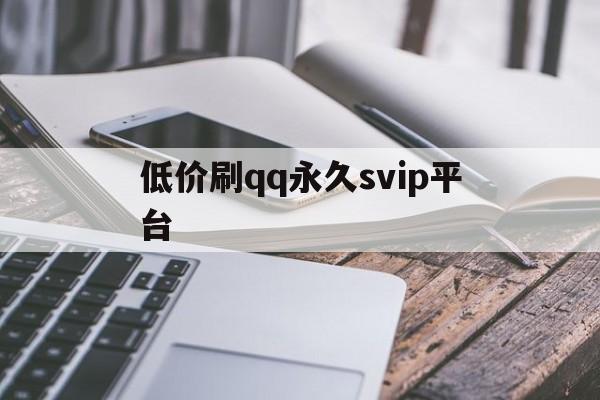 低价刷qq永久svip平台（2021免费刷永久svip网址）