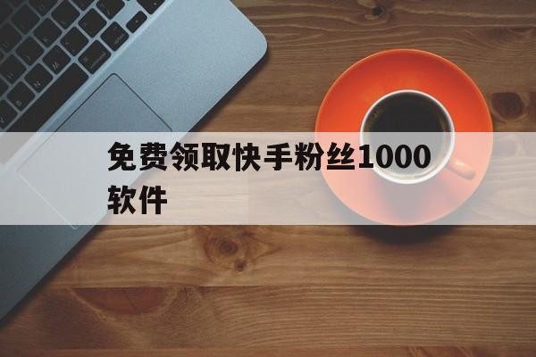 免费领取快手粉丝1000软件（每天免费领取快手10000粉丝）