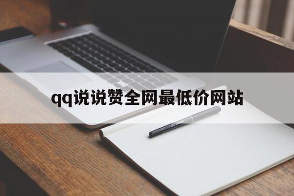 qq说说赞全网最低价网站（说说赞十个全网最低价网站）