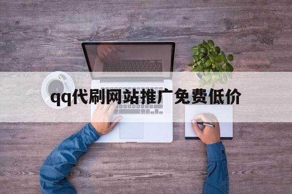 qq代刷网站推广免费低价（代刷网站推广免费低价锋鸟）