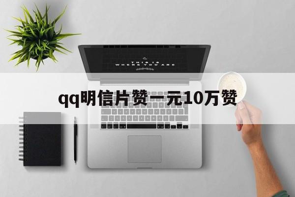 qq明信片赞一元10万赞（明信片赞一元10万赞多少钱）