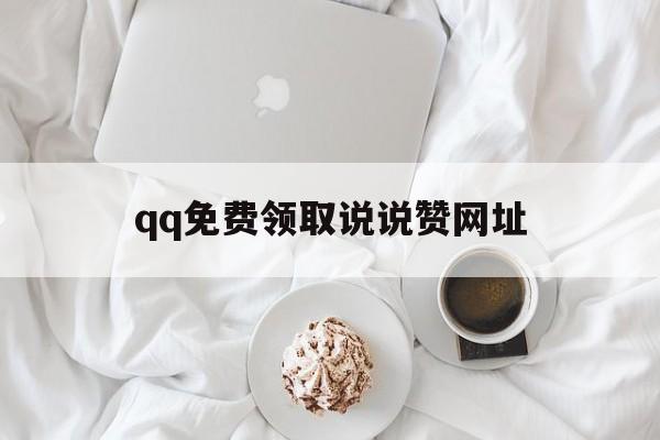 qq免费领取说说赞网址（说说赞免费领取网站大全）