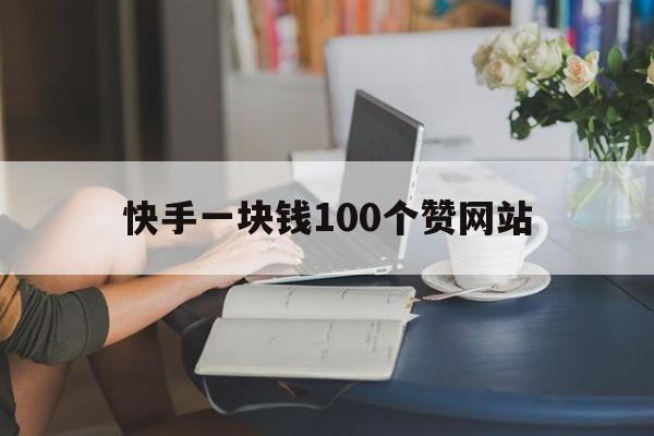 快手一块钱100个赞网站（快手一块钱100赞网站玫瑰）