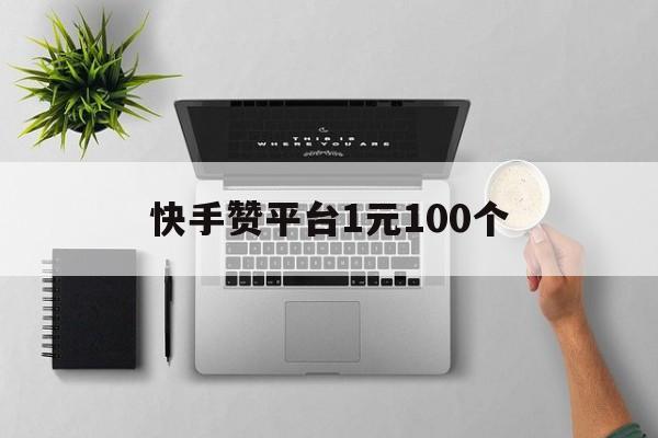 快手赞平台1元100个（快手点赞1元100个赞软件）