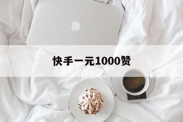 快手一元1000赞（快手一元1000赞圣邦号）