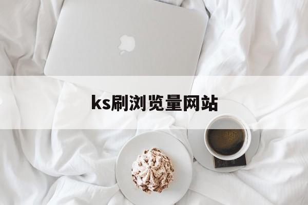 ks刷浏览量网站（ks刷浏览500免费）