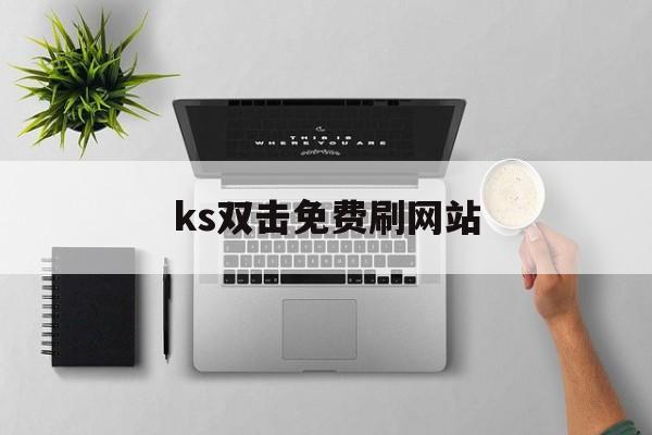 ks双击免费刷网站（ks双击免费刷网站雷神）