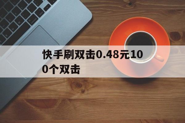 快手刷双击0.48元100个双击的简单介绍