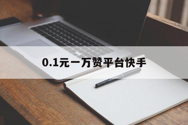 0.1元一万赞平台快手的简单介绍