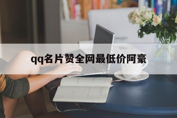 关于qq名片赞全网最低价阿豪的信息