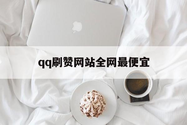 关于qq刷赞网站全网最便宜的信息