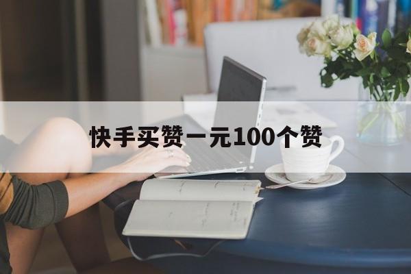 包含快手买赞一元100个赞的词条