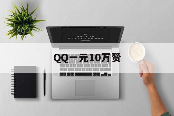 QQ一元10万赞的简单介绍