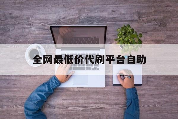 关于全网最低价代刷平台自助的信息