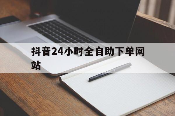 包含抖音24小时全自助下单网站的词条