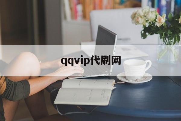 qqvip代刷网（代刷网永久会员是真的吗）