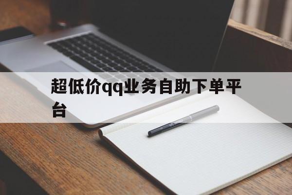 包含超低价qq业务自助下单平台的词条