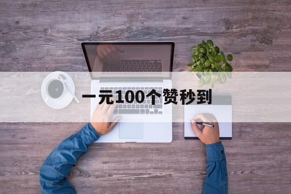 一元100个赞秒到（一元100个赞秒到快手）