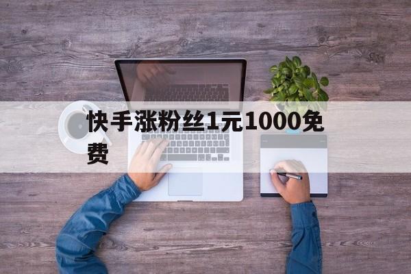 包含快手涨粉丝1元1000免费的词条