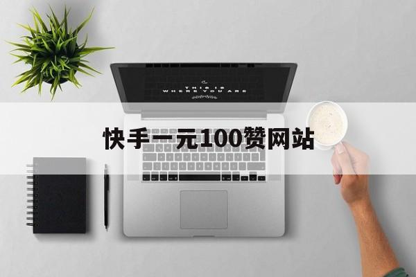 快手一元100赞网站（快手一元100赞自助下单平台）