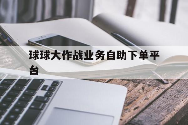 球球大作战业务自助下单平台的简单介绍