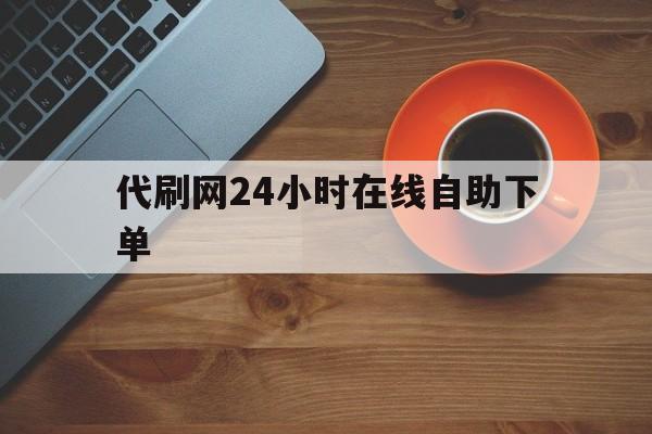 代刷网24小时在线自助下单的简单介绍