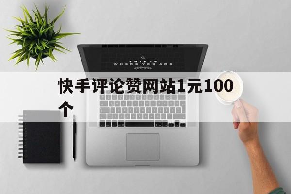 关于快手评论赞网站1元100个的信息