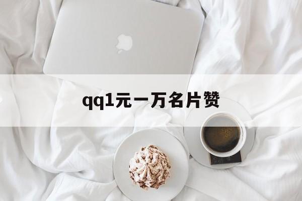 qq1元一万名片赞的简单介绍