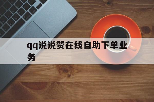 qq说说赞在线自助下单业务（说说赞在线自助下单网站免费）