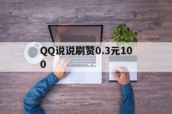 包含QQ说说刷赞0.3元100的词条