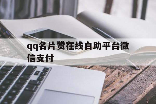 qq名片赞在线自助平台微信支付的简单介绍