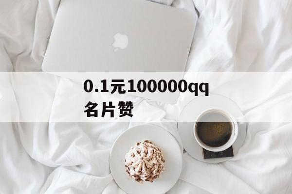 包含0.1元100000qq名片赞的词条