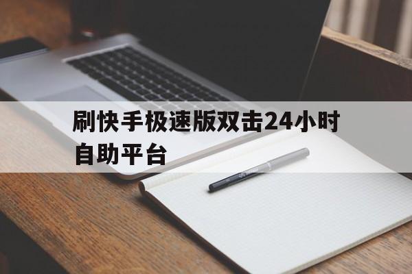 刷快手极速版双击24小时自助平台的简单介绍