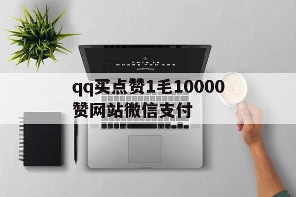 qq买点赞1毛10000赞网站微信支付的简单介绍