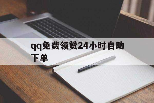 包含qq免费领赞24小时自助下单的词条