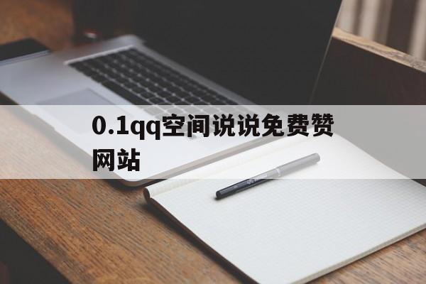 包含0.1qq空间说说免费赞网站的词条