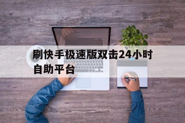 关于刷快手极速版双击24小时自助平台的信息