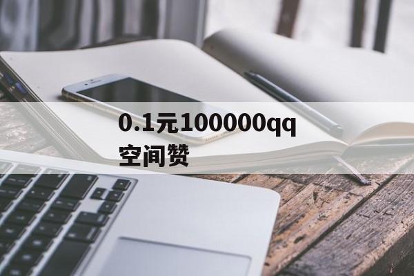 0.1元100000qq空间赞的简单介绍