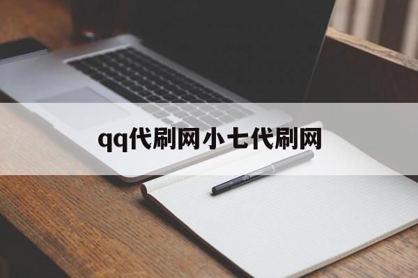 qq代刷网小七代刷网的简单介绍